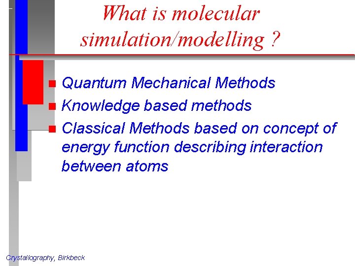What is molecular simulation/modelling ? Quantum Mechanical Methods n Knowledge based methods n Classical What is molecular simulation/modelling ? Quantum Mechanical Methods n Knowledge based methods n Classical
