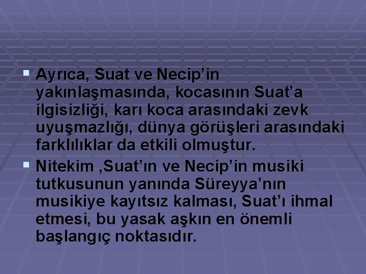 § Ayrıca, Suat ve Necip’in yakınlaşmasında, kocasının Suat’a ilgisizliği, karı koca arasındaki zevk uyuşmazlığı,