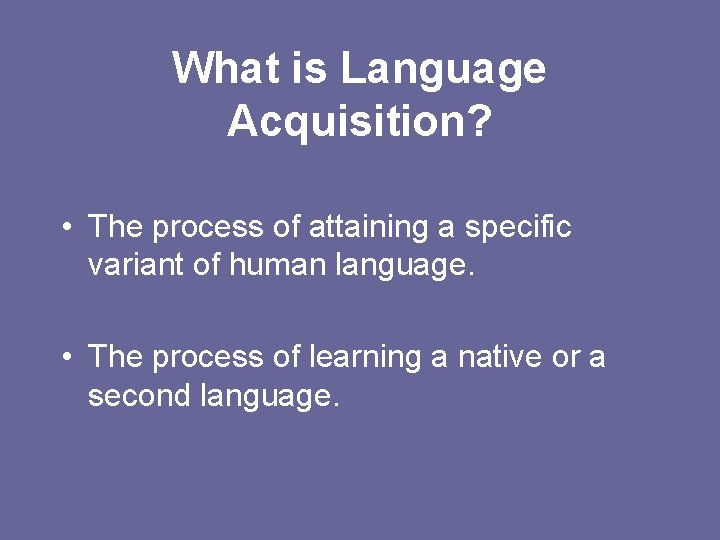 What is Language Acquisition? • The process of attaining a specific variant of human