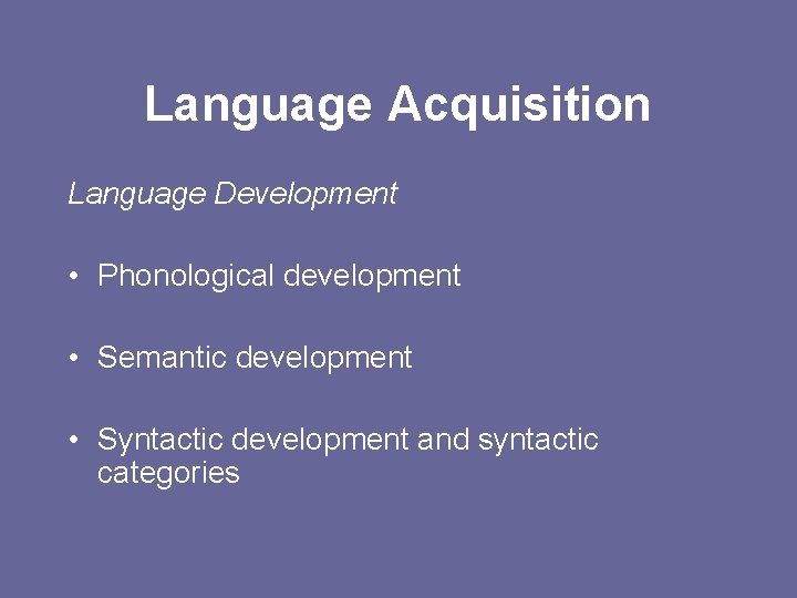 Language Acquisition Language Development • Phonological development • Semantic development • Syntactic development and