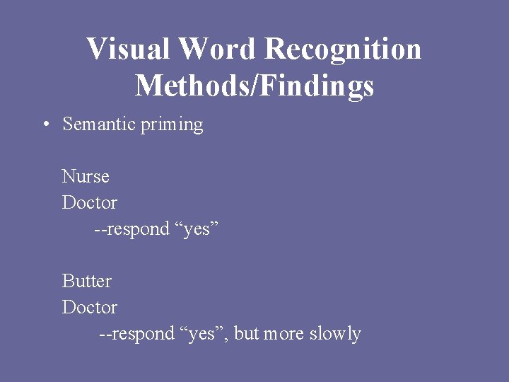 Visual Word Recognition Methods/Findings • Semantic priming Nurse Doctor --respond “yes” Butter Doctor --respond