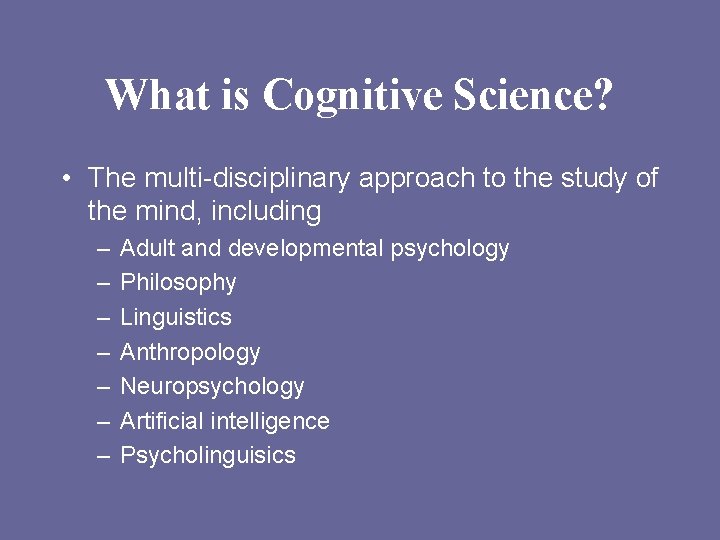 What is Cognitive Science? • The multi-disciplinary approach to the study of the mind,