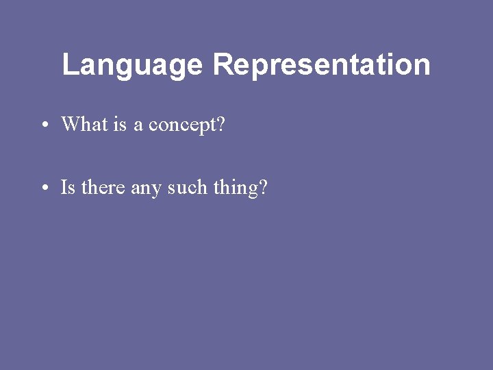 Language Representation • What is a concept? • Is there any such thing? 