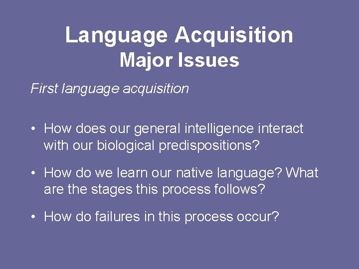 Language Acquisition Major Issues First language acquisition • How does our general intelligence interact