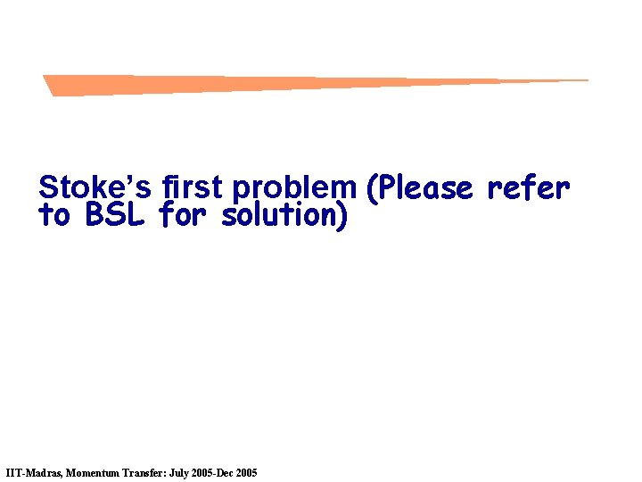 Stoke’s first problem (Please refer to BSL for solution) IIT-Madras, Momentum Transfer: July 2005