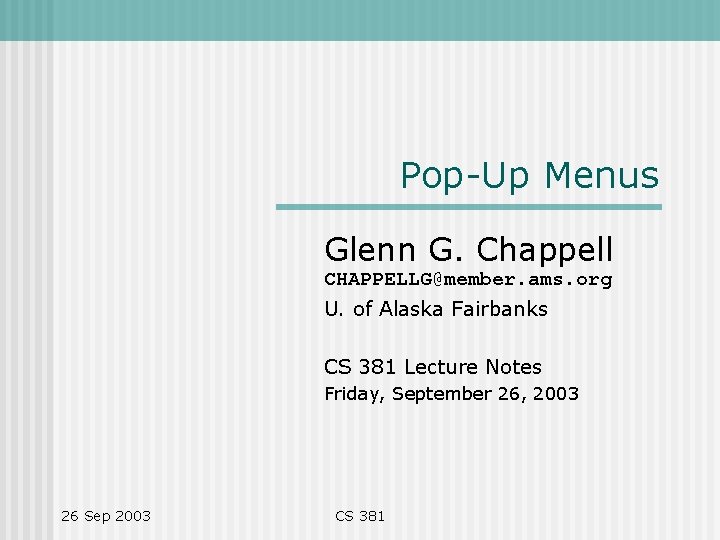 Pop-Up Menus Glenn G. Chappell CHAPPELLG@member. ams. org U. of Alaska Fairbanks CS 381