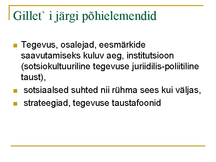 Gillet` i järgi põhielemendid n n n Tegevus, osalejad, eesmärkide saavutamiseks kuluv aeg, institutsioon