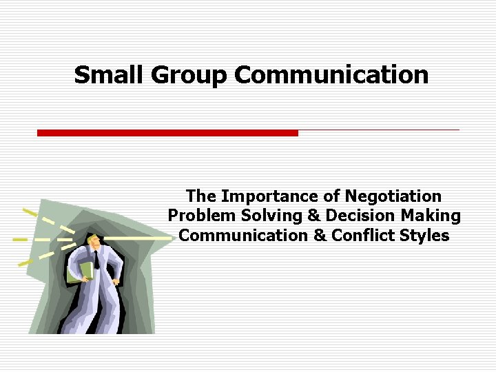 Small Group Communication The Importance of Negotiation Problem Solving & Decision Making Communication &