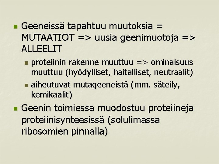 n Geeneissä tapahtuu muutoksia = MUTAATIOT => uusia geenimuotoja => ALLEELIT proteiinin rakenne muuttuu