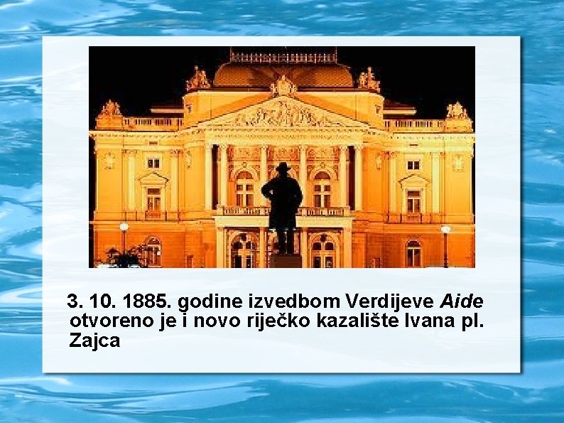 3. 10. 1885. godine izvedbom Verdijeve Aide otvoreno je i novo riječko kazalište Ivana