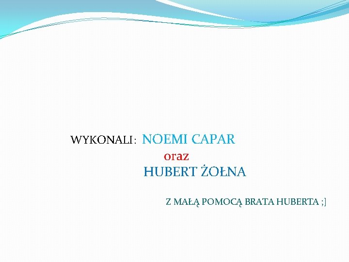  WYKONALI: NOEMI CAPAR oraz HUBERT ŻOŁNA Z MAŁĄ POMOCĄ BRATA HUBERTA ; ]