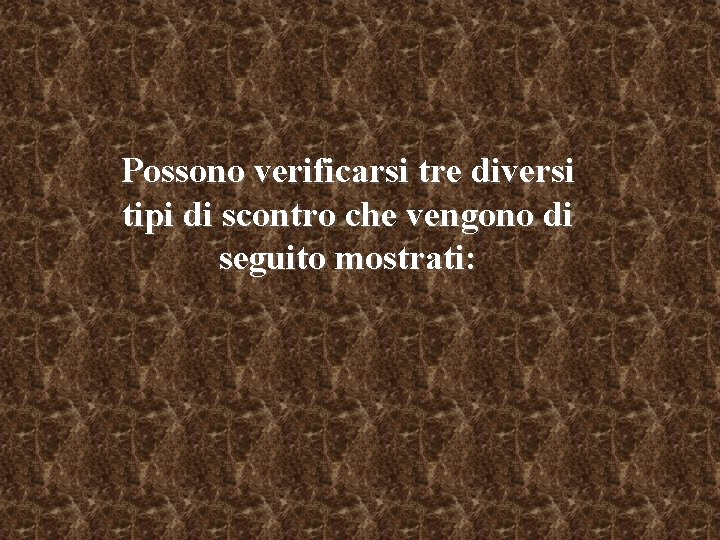 Possono verificarsi tre diversi tipi di scontro che vengono di seguito mostrati: 