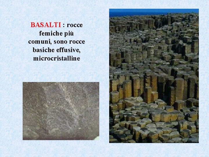 BASALTI : rocce femiche più comuni, sono rocce basiche effusive, microcristalline 