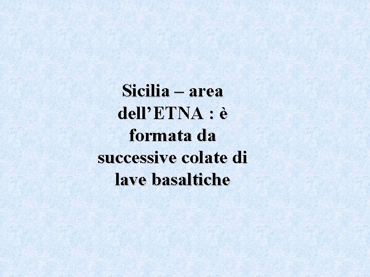 Sicilia – area dell’ETNA : è formata da successive colate di lave basaltiche 