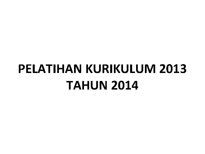 PELATIHAN KURIKULUM 2013 TAHUN 2014 PELATIHAN KURIKULUM 2013 TAHUN 2014