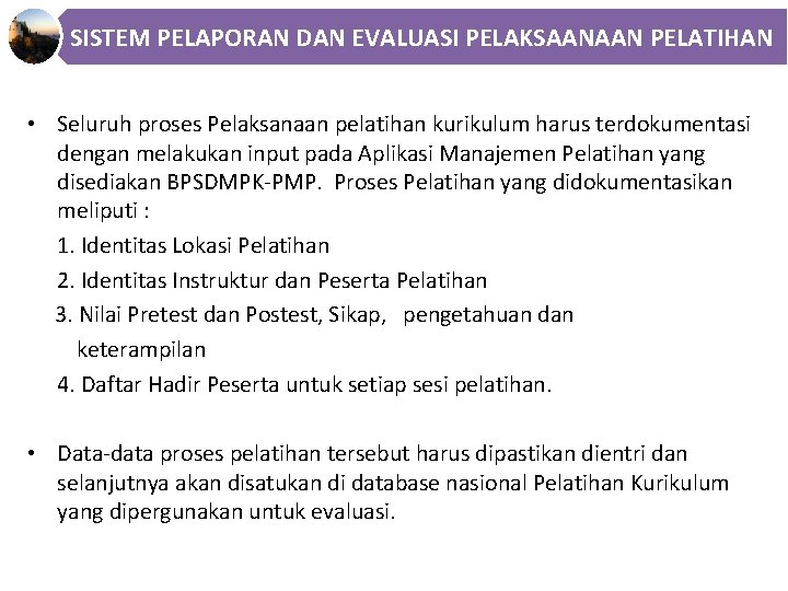 SISTEM PELAPORAN DAN EVALUASI PELAKSAANAAN PELATIHAN • Seluruh proses Pelaksanaan pelatihan kurikulum harus terdokumentasi SISTEM PELAPORAN DAN EVALUASI PELAKSAANAAN PELATIHAN • Seluruh proses Pelaksanaan pelatihan kurikulum harus terdokumentasi