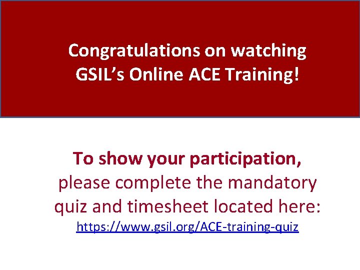 Congratulations on watching GSIL’s Online ACE Training! To show your participation, please complete the