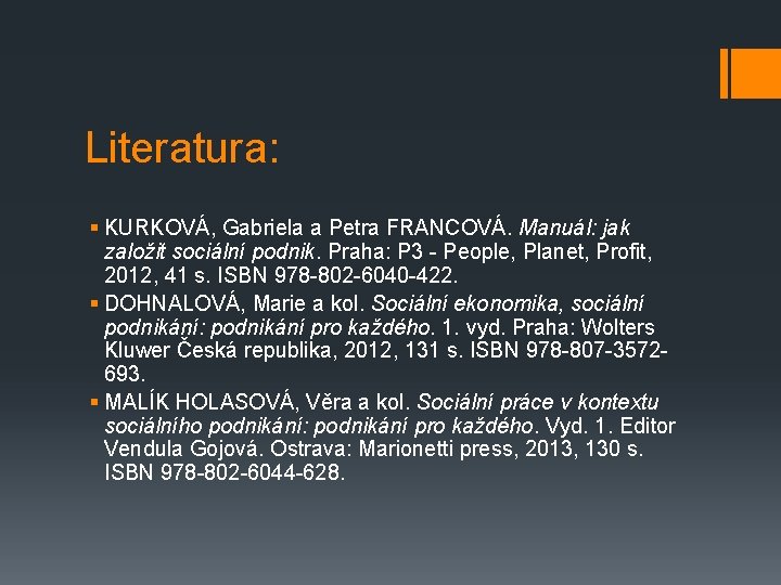 Literatura: § KURKOVÁ, Gabriela a Petra FRANCOVÁ. Manuál: jak založit sociální podnik. Praha: P