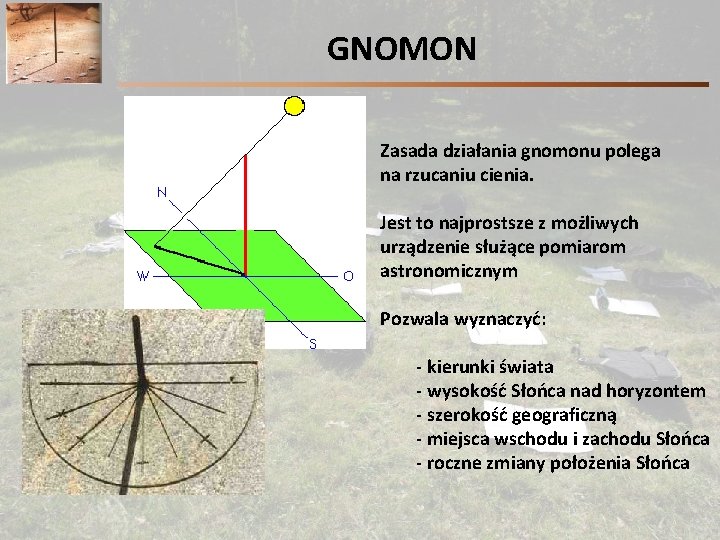 GNOMON Zasada działania gnomonu polega na rzucaniu cienia. Jest to najprostsze z możliwych urządzenie