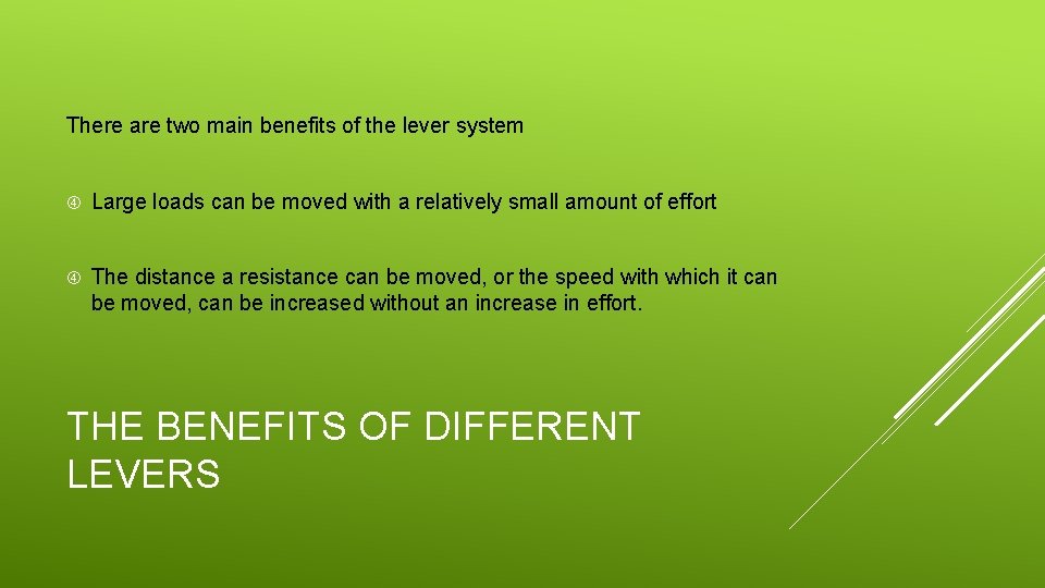 There are two main benefits of the lever system Large loads can be moved