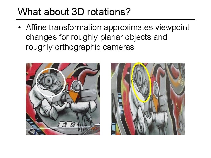 What about 3 D rotations? • Affine transformation approximates viewpoint changes for roughly planar