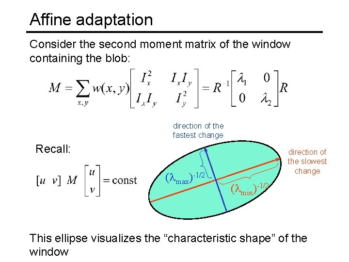 Affine adaptation Consider the second moment matrix of the window containing the blob: direction