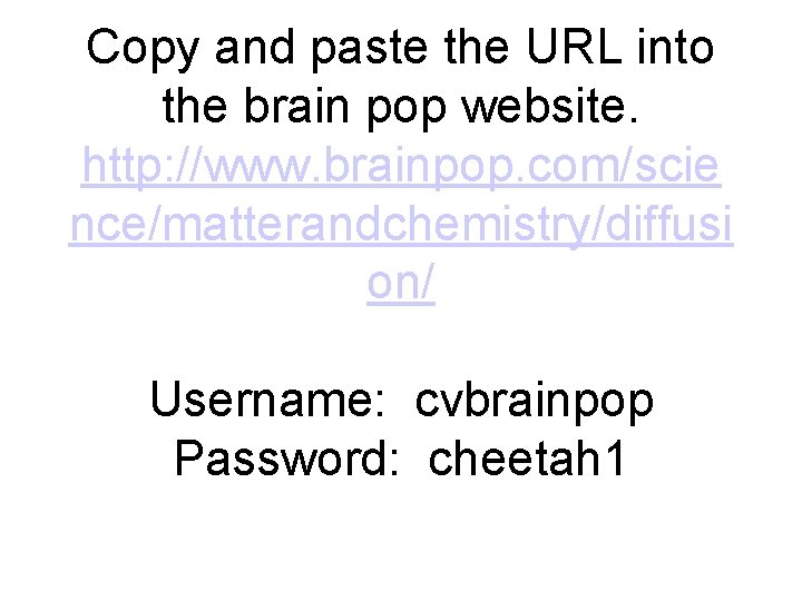 Copy and paste the URL into the brain pop website. http: //www. brainpop. com/scie