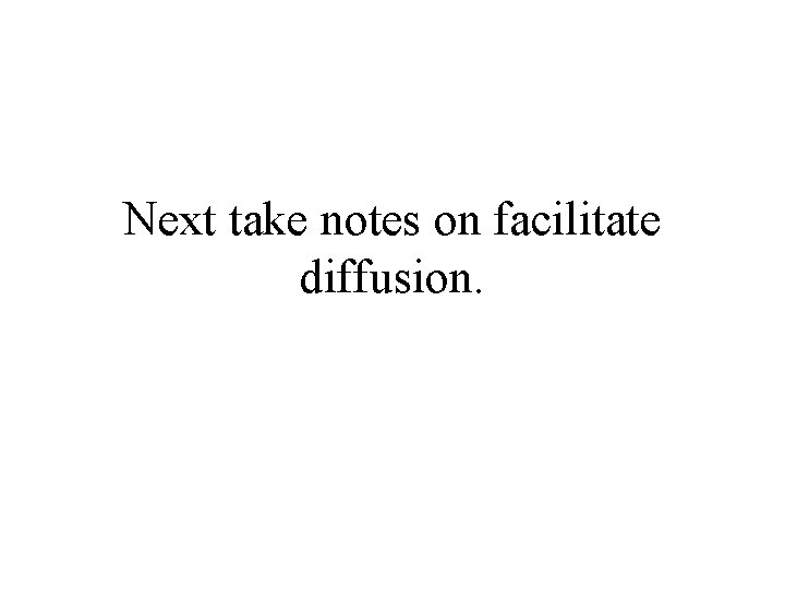 Next take notes on facilitate diffusion. 