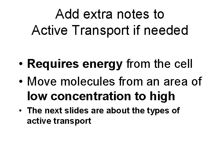 Add extra notes to Active Transport if needed • Requires energy from the cell