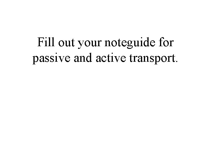 Fill out your noteguide for passive and active transport. 