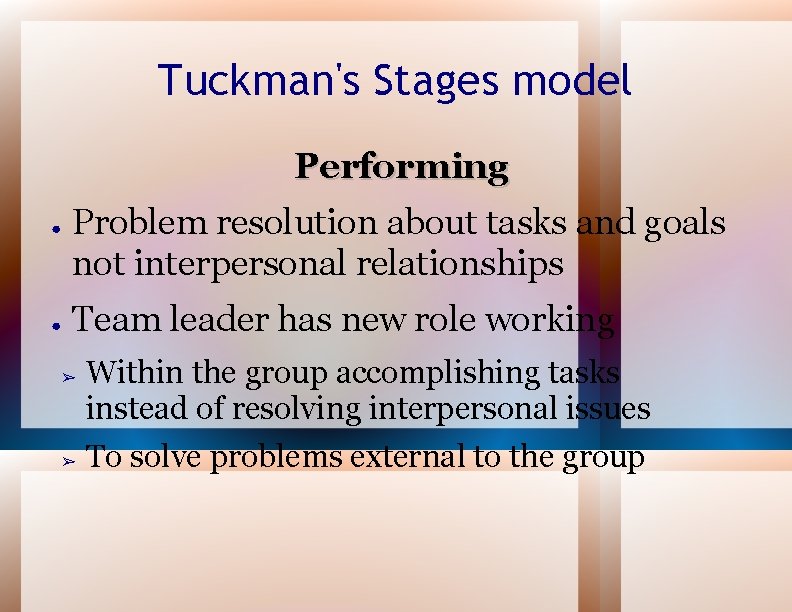 Tuckman's Stages model Performing ● ● Problem resolution about tasks and goals not interpersonal