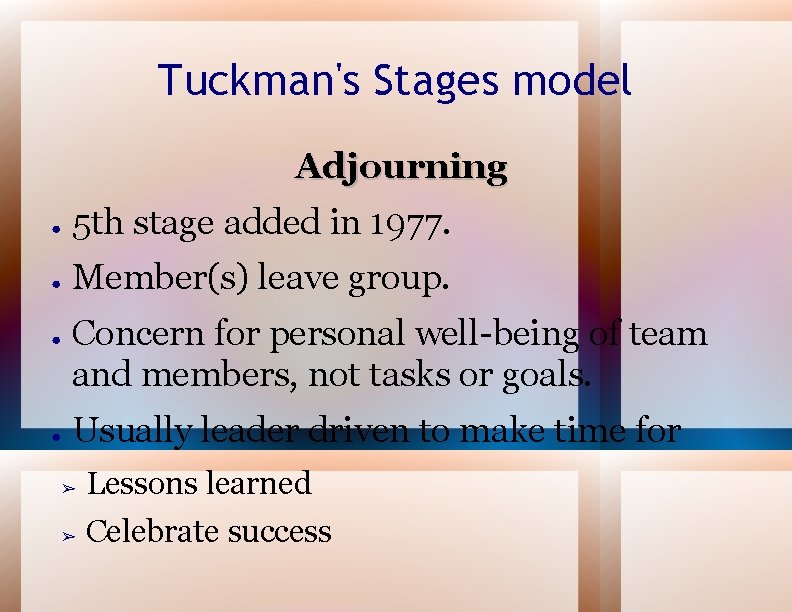 Tuckman's Stages model Adjourning ● 5 th stage added in 1977. ● Member(s) leave