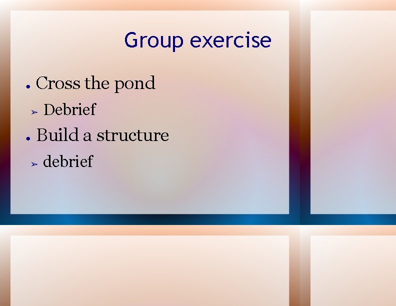 Group exercise ● Cross the pond ➢ ● Debrief Build a structure ➢ debrief