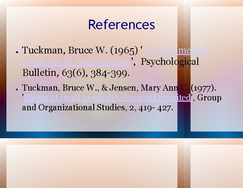 References ● ● Tuckman, Bruce W. (1965) 'Developmental sequence in small groups', Psychological Bulletin,