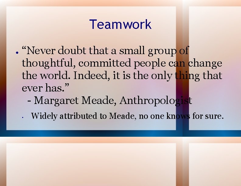 Teamwork ● “Never doubt that a small group of thoughtful, committed people can change