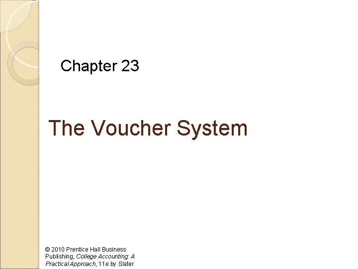 Chapter 23 The Voucher System © 2010 Prentice Hall Business Publishing, College Accounting: A