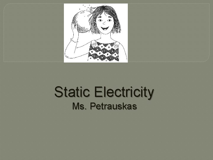 Static Electricity Ms. Petrauskas 
