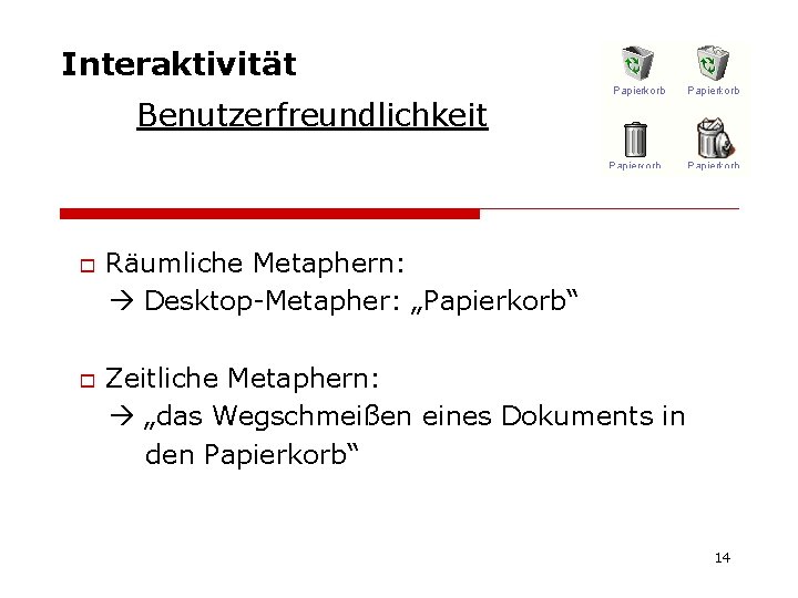 Interaktivität Benutzerfreundlichkeit o o Räumliche Metaphern: Desktop-Metapher: „Papierkorb“ Zeitliche Metaphern: „das Wegschmeißen eines Dokuments