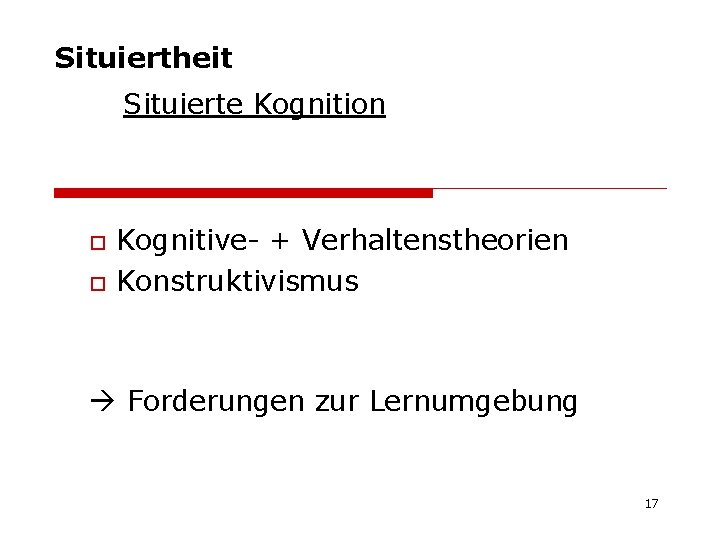 Situiertheit Situierte Kognition o o Kognitive- + Verhaltenstheorien Konstruktivismus Forderungen zur Lernumgebung 17 