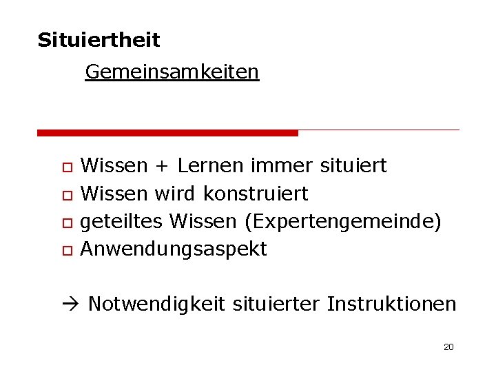 Situiertheit Gemeinsamkeiten o o Wissen + Lernen immer situiert Wissen wird konstruiert geteiltes Wissen