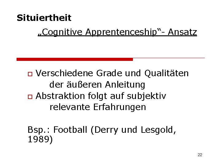 Situiertheit „Cognitive Apprentenceship“Apprentenceship Ansatz o o Verschiedene Grade und Qualitäten der äußeren Anleitung Abstraktion