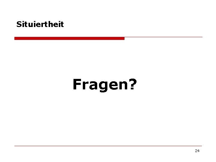 Situiertheit Fragen? 24 