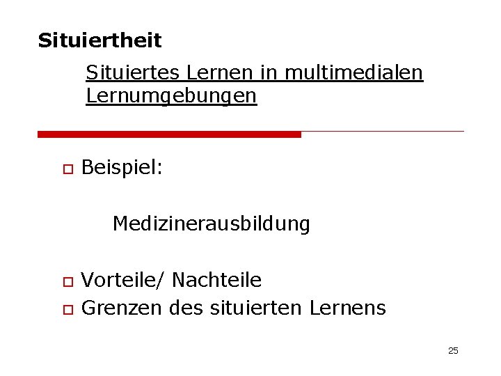 Situiertheit Situiertes Lernen in multimedialen Lernumgebungen o Beispiel: Medizinerausbildung o o Vorteile/ Nachteile Grenzen