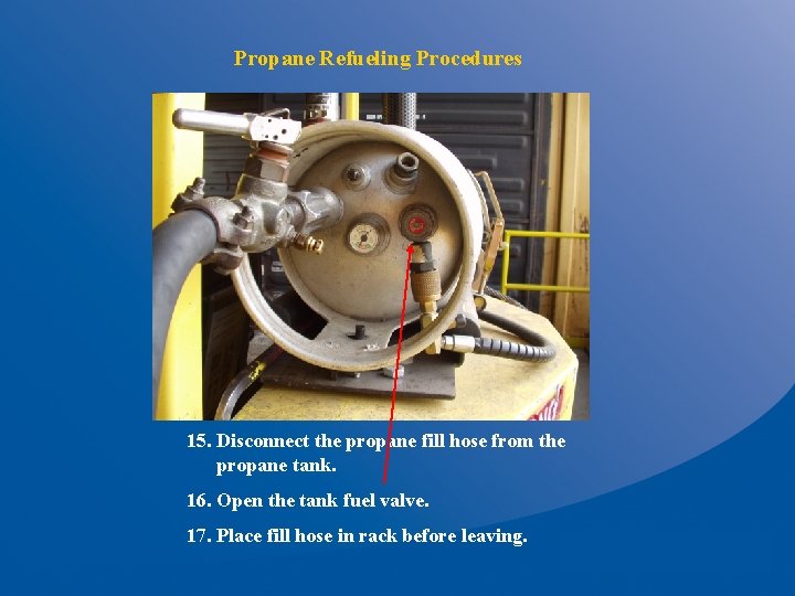 Propane Refueling Procedures 15. Disconnect the propane fill hose from the propane tank. 16.