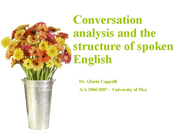 Conversation Introducing analysis and the Corpus Linguistics structure of spoken English Dr. Gloria Cappelli