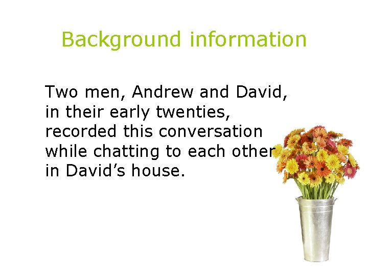 Background information Two men, Andrew and David, in their early twenties, recorded this conversation