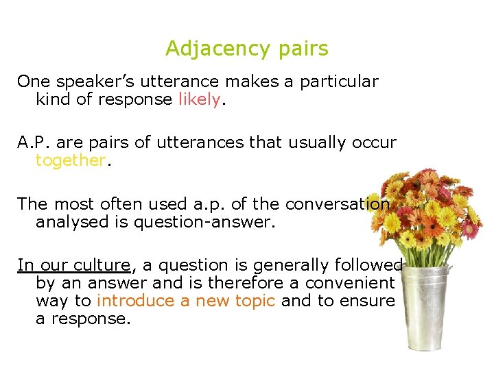 Adjacency pairs One speaker’s utterance makes a particular kind of response likely. A. P.