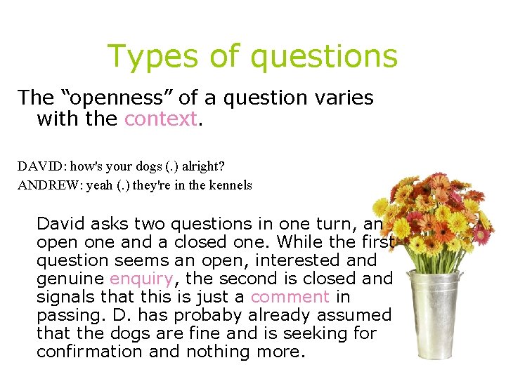 Types of questions The “openness” of a question varies with the context. DAVID: how's