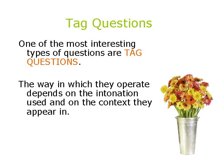 Tag Questions One of the most interesting types of questions are TAG QUESTIONS. The
