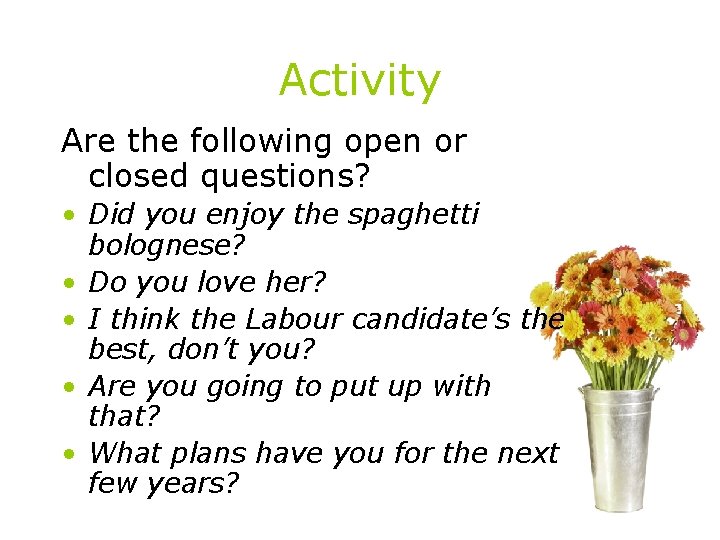 Activity Are the following open or closed questions? • Did you enjoy the spaghetti